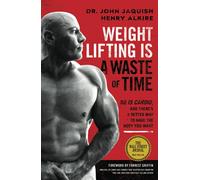 Weight Lifting Is a Waste of Time: So Is Cardio, and There’s a Better Way to Have the Body You Want