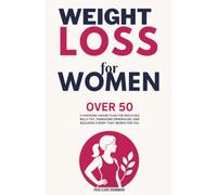 Weight Loss for Women Over 50: A Hormone-Aware Plan for Reducing Belly Fat, Managing Menopause, and Building a Body That Works for You