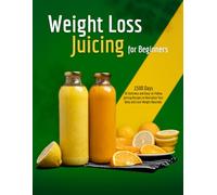 Weight Loss Juicing for Beginners: 1500 Days of Delicious and Easy-to-Follow Juicing Recipes to Revitalize Your Body and Lose Weight Naturally