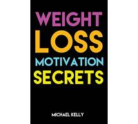 Weight Loss Motivation Secrets: 8 Powerful Tips to Lose Weight, Secrets to Live a Healthy Lifestyle, and Motivational Strategies That Work!: Volume 1