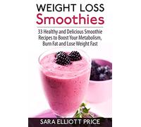Weight Loss Smoothies: 33 Healthy and Delicious Smoothie Recipes to Boost Your Metabolism, Burn Fat and Lose Weight Fast