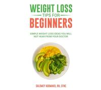 WEIGHT LOSS TIPS FOR BEGINNERS: SIMPLE WEIGHT LOSS IDEAS YOU WILL NOT HEAR FROM YOUR DOCTOR