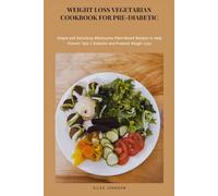 Weight-Loss Vegetarian Cookbook for Pre-Diabetic: Simple and Satisfying Wholesome Plant-Based Recipes to Help Prevent Type 2 Diabetes and Promote Weight Loss