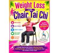 Weight Loss with Chair Tai Chi: A Simple Step-by-Step Guide to Burning Calories, Building Strength, and Achieving Lasting Results from the Comfort of Your Chair