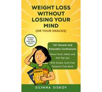 Weight Loss Without Losing Your Mind (or Your Snacks): 101 Honest and Relatable Confessions About Food, Habits and Diet Slip-Ups With Simple, Guilt-Free Solutions That Work