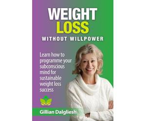 Weight Loss Without Willpower: Learn How to Programme Your Subconcious Mind for Sustainable Weight Loss Success
