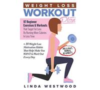 Weight Loss Workout Plan: 97 Beginner Exercises & Workouts That Target Fat Loss By Burning More Calories In Less Time + 18 Weight Loss Motivation Habits That Help Make You WANT to Work Out Every Day
