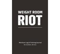 Weight Room Riot: The Everyday Warrior Training Journal: Exercise ideas, tips, workout motivation, track progress, set goals, crush goals.