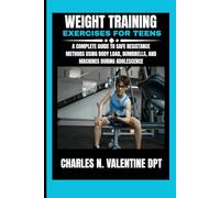 Weight Training Exercises For Teens: A Complete Guide to Safe Resistance Methods Using Body Load, Dumbbells, and Machines During Adolescence (Charles N. Valentine DPT Fitness Routine Series)