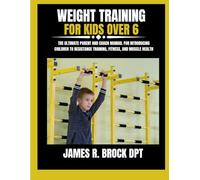 Weight Training For Kids Over 6: The Ultimate Parent and Coach Manual for Introducing Children to Resistance Training, Fitness, and Muscle Health: 23 (James R. Brock DPT Proven Method Fitness Series)