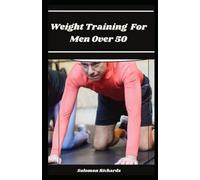 weight training for men over 50: the perfect ways to reclaim your health. lose fat, gain muscle and pure energy