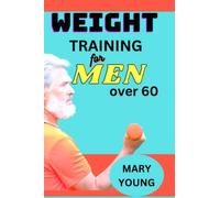 Weight Training For Men Over 60: A Guide to Strength, Health, Longevity, and Revitalize Your Body and Mind