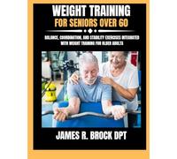 Weight Training For Seniors Over 60: Balance, Coordination, and Stability Exercises Integrated with Weight Training for Older Adults: 21 (James R. Brock DPT Proven Method Fitness Series)