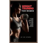 Weight Training for Women: Empower Your Strength, Boost Your Confidence, and Transform Your Body with Tailored Weight Training Strategies