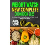 Weight Watch New Complete Cookbook 2025: Your Ultimate Guide to Healthy, Delicious and Points-Friendly Meals for Every Lifestyle