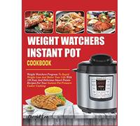 Weight Watchers Instant Pot Cookbook: Weight Watchers Program To Rapid Weight Loss And Better Your Life With 120 Easy And Delicious Smart Points Recipes For Your Instant Pot Pressure Cooker Cooking