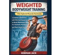 Weighted Bodyweight Training: The Hybrid Muscle Formula: Combine Calisthenics with Minimal Equipment to Build Maximum Mass for Aesthetic Physiques and Real-World Strength