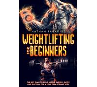 Weightlifting for Beginners - The best Plan to Build Muscle Rapidly, Safely and Healthily For a Long Term Strong Body.