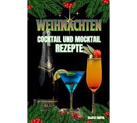 WEIHNACHTEN COCKTAILS UND MOCKTAILS REZEPTE: Ein Buch mit Weihnachtscocktailrezepten - mit Alkohol und köstlichen alkoholfreien Mocktails, ideal für kleine, gemütliche oder große, glamouröse Feiern.
