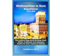 Weihnachten in Rom Reiseführer 2025-2026: Eine festliche Reise durch die Ewige Stadt: Märkte, Traditionen und verborgene Schätze für einen magischen ... (CATRINA FRITZ TRAVEL GUIDE (TRANSLATION))