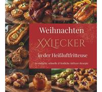 Weihnachten XXLecker in der Heißluftfritteuse: 50 einfache und festliche Airfryer-Rezepte - schnell, knusprig & köstlich für die Weihnachtszeit