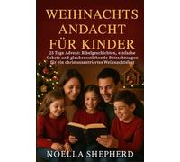 WEIHNACHTSANDACHT FÜR KINDER: 25 Tage Advent: Bibelgeschichten, einfache Gebete und glaubensstärkende Betrachtungen für ein christuszentriertes Weihnachtsfest