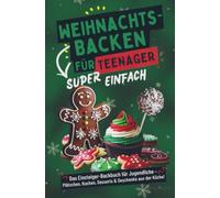 Weihnachtsbacken für Teenager - Super einfach! Das Einsteiger-Backbuch für Jugendliche: Plätzchen, Kuchen, Desserts & Geschenke aus der Küche!