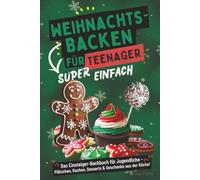 Weihnachtsbacken für Teenager - Super einfach! Das Einsteiger-Backbuch für Jugendliche: Plätzchen, Kuchen, Desserts & Geschenke aus der Küche!