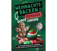 Weihnachtsbacken für Teenager - Super einfach! Das Einsteiger-Backbuch für Jugendliche: Plätzchen, Kuchen, Desserts & Geschenke aus der Küche!