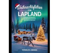 WEIHNACHTSFÜHRER FÜR LAPPLAND: Entdecken Sie Rovaniemi, das Weihnachtsmanndorf und arktische Abenteuer