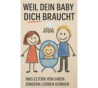 Weil dein Baby dich braucht: Was Eltern von ihren Kindern lernen können (Weil dein Kind dich braucht - Die Elternreihe fürs Leben)