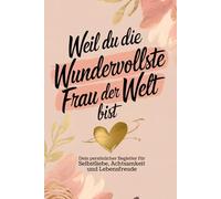 Weil du die wundervollste Frau der Welt bist: Dein persönlicher Begleiter für Selbstliebe, Achtsamkeit und Lebensfreude