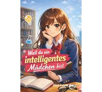 Weil du ein intelligentes Mädchen bist: Was die Schule nicht beibringt - dein Weg zu Selbstvertrauen, innerer Stärke und deinem eigenen Tempo