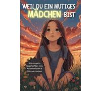 Weil du ein Mutiges Mädchen bist: Besondere Geschichten über Mut, innere Stärke und Selbstvertrauen (Geschenkbuch für Mädchen)