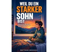 Weil du ein starker Sohn bist: 18 Geschichten für Jungen von 10 bis 13 Jahren über Mut, Selbstvertrauen, Freundschaft und das Erwachsenwerden