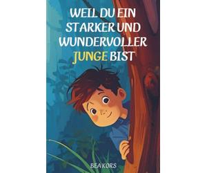 Weil du ein starker und wundervoller Junge bist: Inspirierende Geschichten über Mut, Freundschaft, Gefühle und Selbstvertrauen - mit Affirmationen und Mitmachideen für Jungen von 6-12 Jahren.