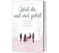 Weil du mit mir gehst: Vier Frauen auf einer Glaubensreise. Roman. (Band 2)