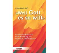 ... Weil Gott Es So Will: Frauen Erzahlen Von Ihrer Berufung Zur Diakonin Und Priesterin