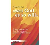 ... Weil Gott Es So Will: Frauen Erzahlen Von Ihrer Berufung Zur Diakonin Und Priesterin