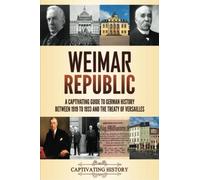 Weimar Republic: A Captivating Guide to German History between 1919 to 1933 and the Treaty of Versailles (Fascinating European History)