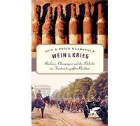 Wein und Krieg: Bordeaux, Champagner und die Schlacht um Frankreichs größten Reichtum
