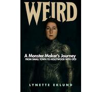 Weird: A Monster-Maker's Journey from Small Town to Hollywood with Ocd: Small Town Life to Hollywood With Ocd