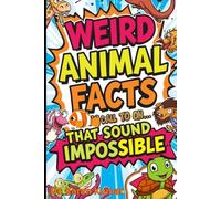 Weird Animal Facts That Sound Impossible: Strange and Mind-Blowing Facts About the Most Unusual Creatures in the Animal Kingdom (100 Weird Facts About the Human Body)