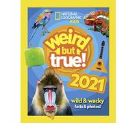 Weird but true! 2021: wild and wacky facts & photos! (National Geographic Kids)