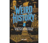 Weird History 2: Wild, Wacky, and WEIRD Completely True Stories for Teens That Prove Again the Past Was Completely Crazy