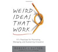 Weird Ideas That Work: 11 1/2 Practices for Promoting, Managing, and Sustaining Innovation / Robert I. Sutton.
