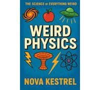 Weird Physics: The universe is strange. This book proves it. (The Science of Everything Weird)