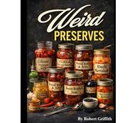 Weird Preserves: Small-Batch Jams, Jellies & Condiments Nobody Else Makes (Weird Cookbooks)