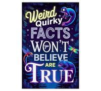 Weird Quirky Facts You Won’t Believe Are True: Strange, Shocking and Mind-Blowing Facts About History, Science, People and the World That Sound Fake But Are Real