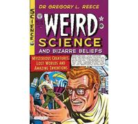 Weird Science and Bizarre Beliefs: Mysterious Creatures, Lost Worlds and Amazing Inventions